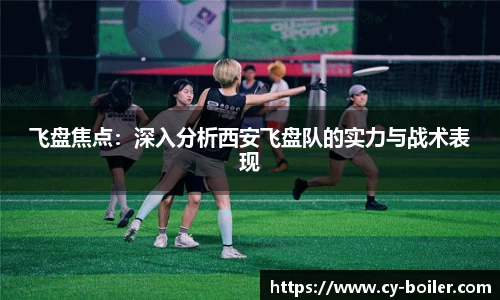 飞盘焦点：深入分析西安飞盘队的实力与战术表现